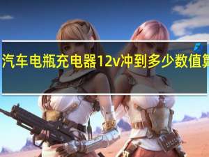 汽车电瓶充电器12v冲到多少数值算充满（汽车电瓶充电）
