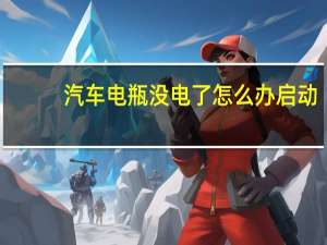 汽车电瓶没电了怎么办启动（汽车电瓶没电了怎么办）