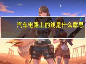 汽车电路上的线是什么意思