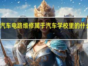 汽车电路维修属于汽车学校里的什么专业