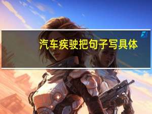 汽车疾驶把句子写具体