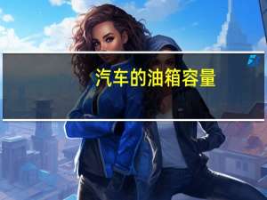 汽车的油箱容量
