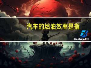 汽车的燃油效率是指