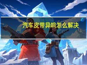 汽车皮带异响怎么解决