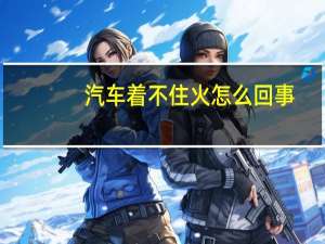 汽车着不住火怎么回事