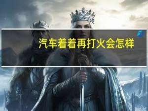 汽车着着再打火会怎样