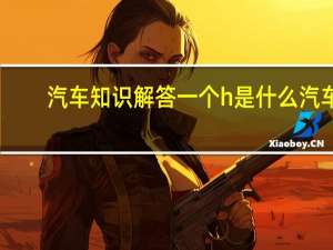 汽车知识解答一个h是什么汽车？