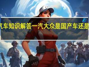 汽车知识解答一汽大众是国产车还是合资车