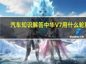汽车知识解答中华V7用什么轮胎？