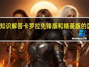 汽车知识解答卡罗拉先锋版和精英版的区别是什么？