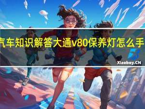 汽车知识解答大通v80保养灯怎么手动复位？