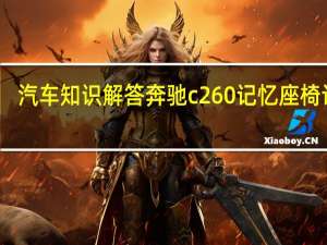汽车知识解答奔驰c260记忆座椅设置
