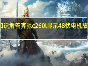 汽车知识解答奔驰c260l显示48伏电机故障怎么回事？