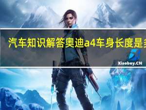 汽车知识解答奥迪a4车身长度是多少？
