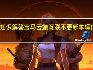 汽车知识解答宝马云端互联不更新车辆信息怎么办？