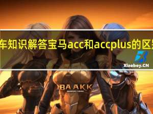 汽车知识解答宝马acc和accplus的区别是什么？