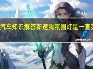 汽车知识解答新速腾氛围灯是一直亮的吗？