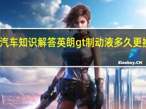 汽车知识解答英朗gt制动液多久更换一次？