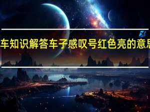 汽车知识解答车子感叹号红色亮的意思有哪些？