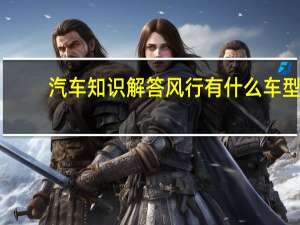 汽车知识解答风行有什么车型？