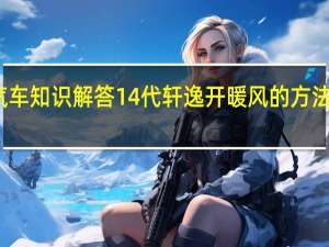 汽车知识解答14代轩逸开暖风的方法是什么？