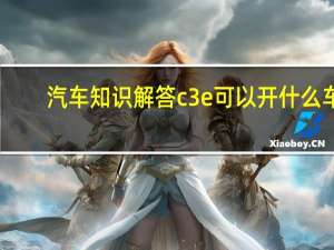 汽车知识解答c3e可以开什么车？