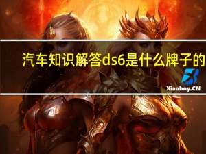 汽车知识解答ds6是什么牌子的车？