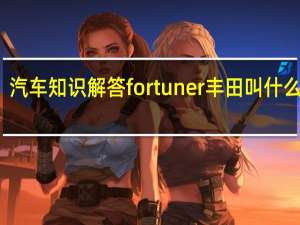 汽车知识解答fortuner丰田叫什么名字？