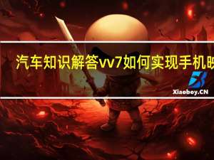 汽车知识解答vv7如何实现手机映射？