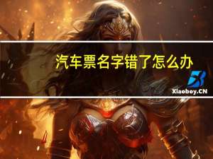 汽车票名字错了怎么办