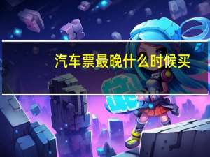 汽车票最晚什么时候买