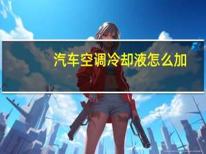 汽车空调冷却液怎么加