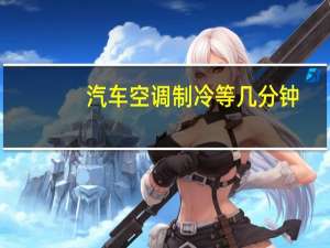 汽车空调制冷等几分钟