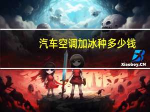 汽车空调加冰种多少钱