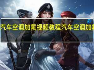 汽车空调加氟视频教程 汽车空调加氟教程