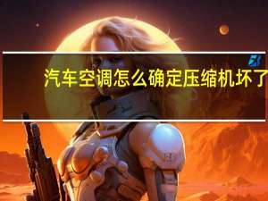 汽车空调怎么确定压缩机坏了