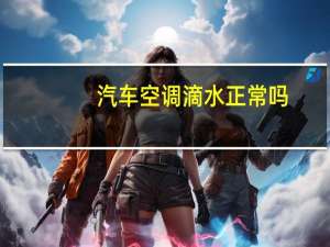 汽车空调滴水正常吗