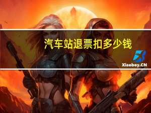 汽车站退票扣多少钱