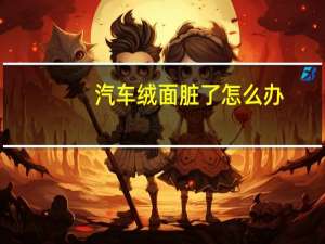 汽车绒面脏了怎么办