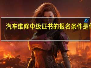 汽车维修中级证书的报名条件是什么