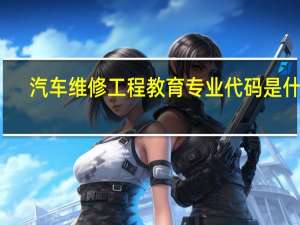 汽车维修工程教育专业代码是什么