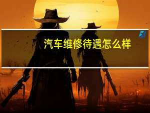 汽车维修待遇怎么样