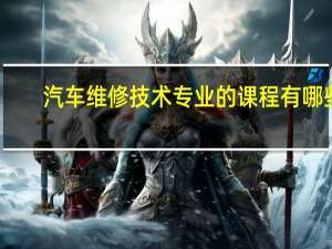 汽车维修技术专业的课程有哪些