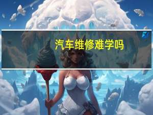 汽车维修难学吗