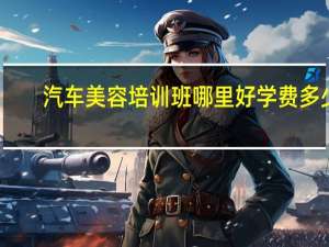 汽车美容培训班哪里好学费多少