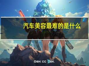 汽车美容最难的是什么