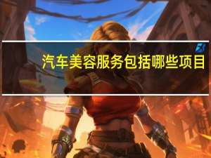汽车美容服务包括哪些项目