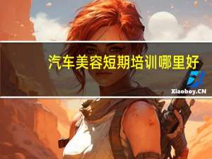 汽车美容短期培训哪里好