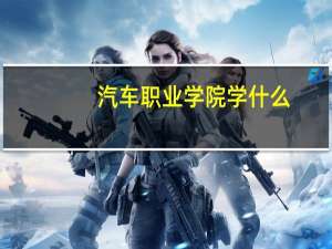 汽车职业学院学什么