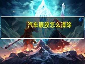 汽车膜胶怎么清除